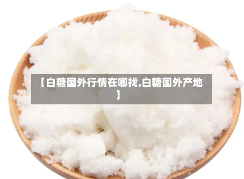 【白糖国外行情在哪找,白糖国外产地】-第2张图片