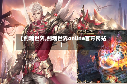 【剑魂世界,剑魂世界online官方网站】