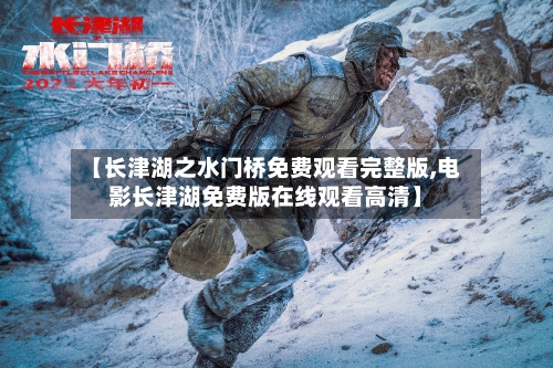 【长津湖之水门桥免费观看完整版,电影长津湖免费版在线观看高清】
