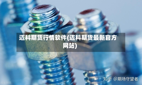 迈科期货行情软件(迈科期货最新官方网站)