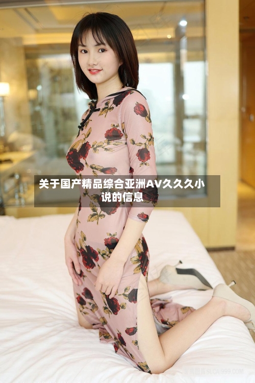 关于国产精品综合亚洲AV久久久小说的信息