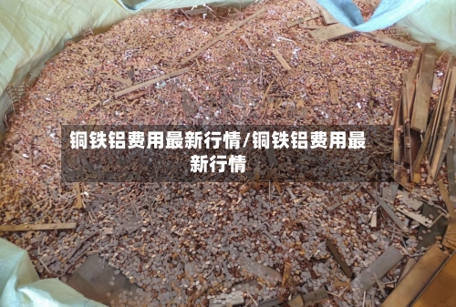 铜铁铝费用最新行情/铜铁铝费用最新行情-第3张图片