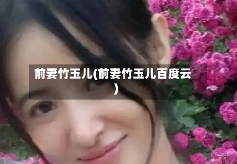 前妻竹玉儿(前妻竹玉儿百度云)