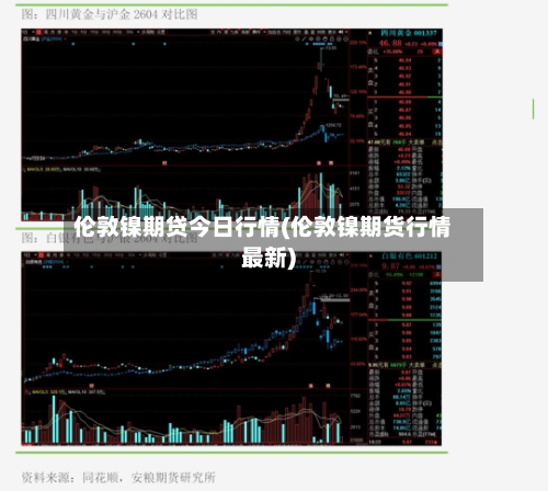 伦敦镍期贷今日行情(伦敦镍期货行情最新)
