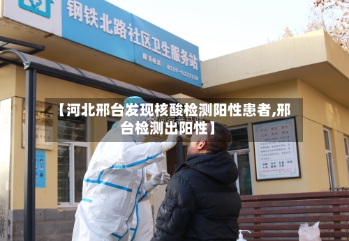 【河北邢台发现核酸检测阳性患者,邢台检测出阳性】-第2张图片