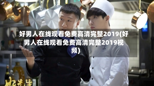 好男人在线观看免费高清完整2019(好男人在线观看免费高清完整2019视频)-第3张图片