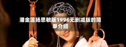 潘金莲扬思敏版1996无删减版的简单介绍-第3张图片