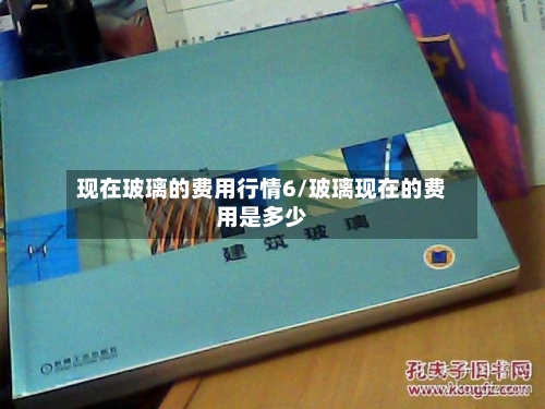 现在玻璃的费用行情6/玻璃现在的费用是多少