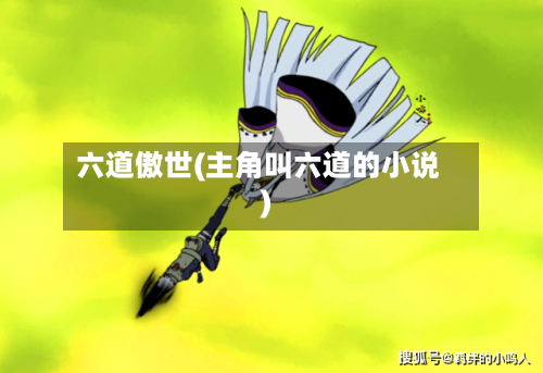 六道傲世(主角叫六道的小说)