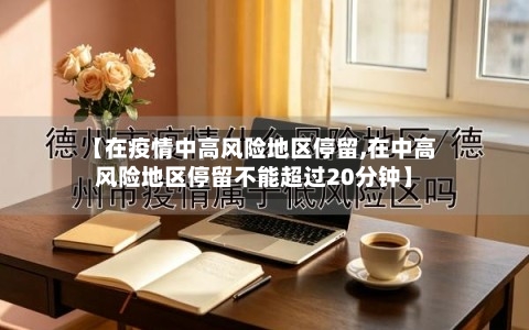 【在疫情中高风险地区停留,在中高风险地区停留不能超过20分钟】
