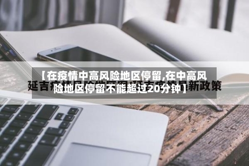 【在疫情中高风险地区停留,在中高风险地区停留不能超过20分钟】-第2张图片