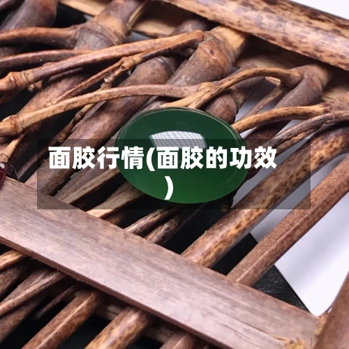 面胶行情(面胶的功效)