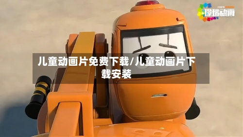 儿童动画片免费下载/儿童动画片下载安装