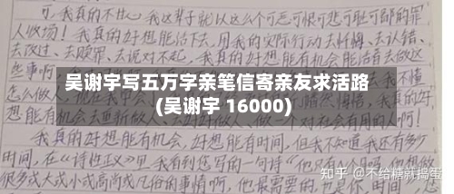 吴谢宇写五万字亲笔信寄亲友求活路(吴谢宇 16000)