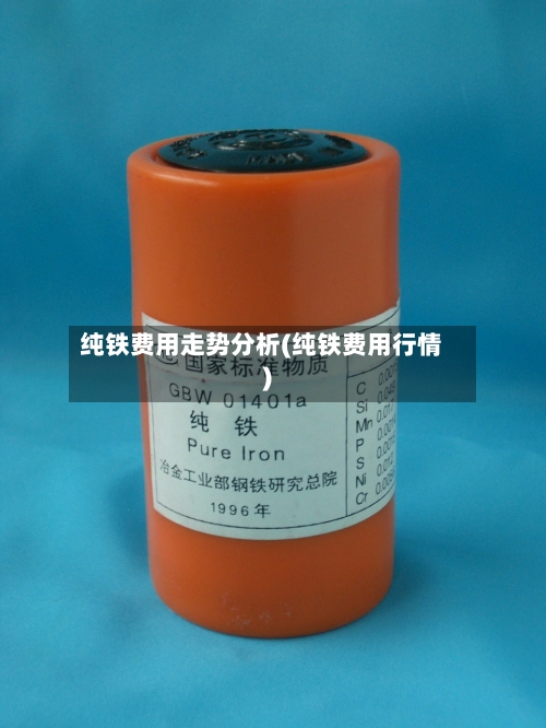 纯铁费用走势分析(纯铁费用行情)