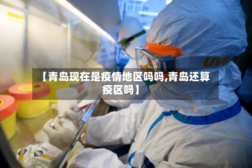 【青岛现在是疫情地区吗吗,青岛还算疫区吗】-第2张图片