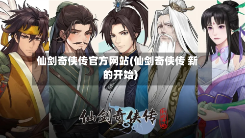仙剑奇侠传官方网站(仙剑奇侠传 新的开始)