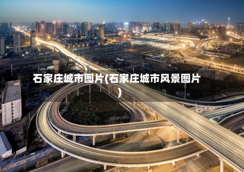石家庄城市图片(石家庄城市风景图片)