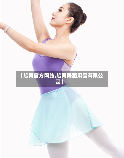 【旋舞官方网站,旋舞舞蹈用品有限公司】-第3张图片