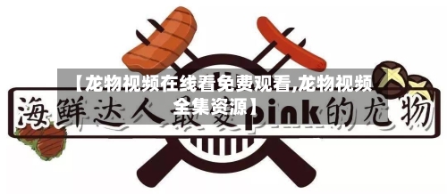 【龙物视频在线看免费观看,龙物视频全集资源】-第2张图片