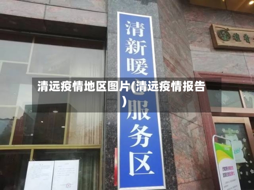 清远疫情地区图片(清远疫情报告)