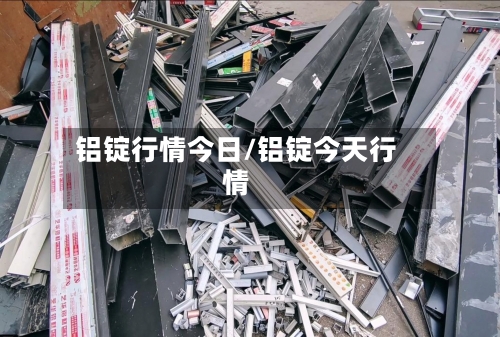 铝锭行情今日/铝锭今天行情