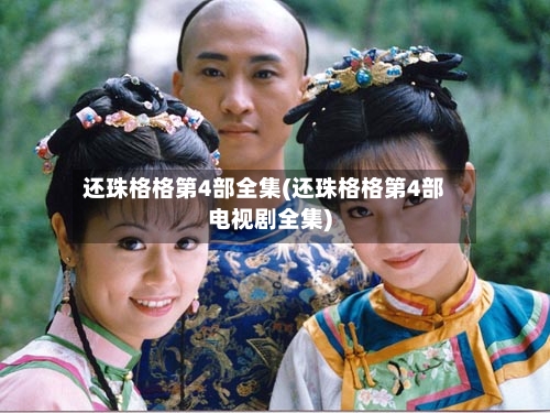 还珠格格第4部全集(还珠格格第4部电视剧全集)-第2张图片