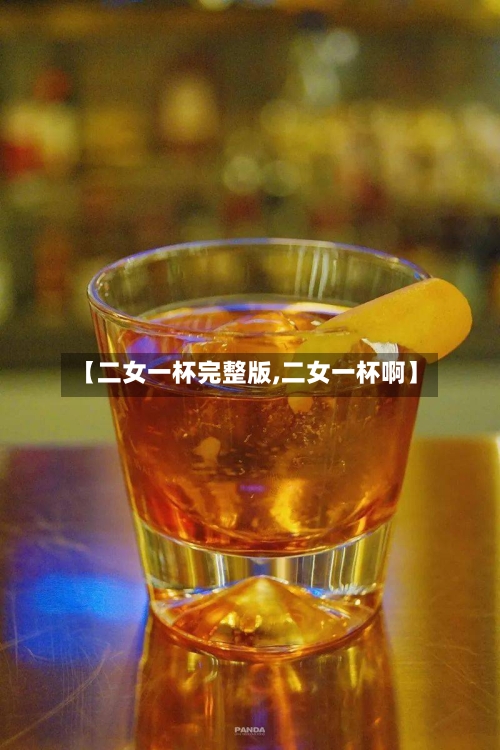 【二女一杯完整版,二女一杯啊】