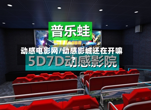 动感电影网/动感影城还在开嘛?