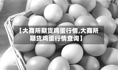 【大商所期货鸡蛋行情,大商所期货鸡蛋行情查询】