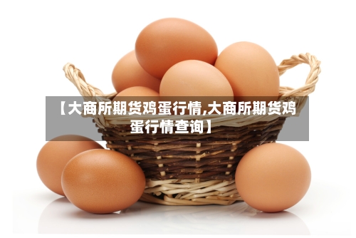 【大商所期货鸡蛋行情,大商所期货鸡蛋行情查询】-第3张图片