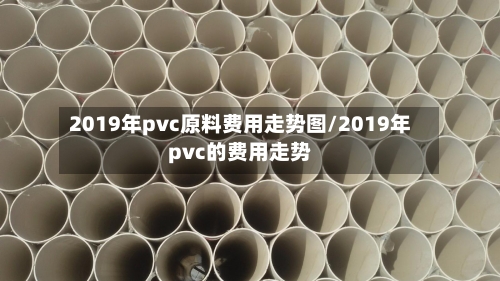2019年pvc原料费用走势图/2019年pvc的费用走势