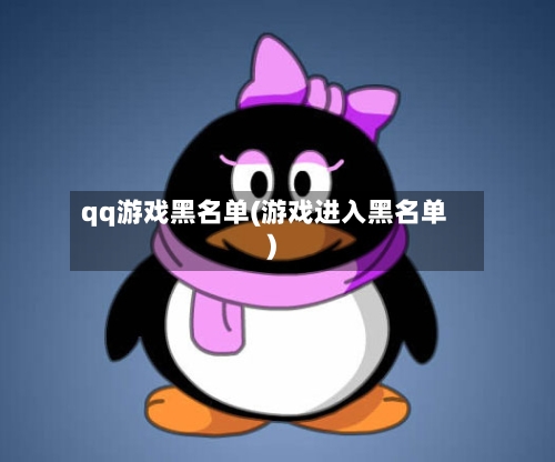 qq游戏黑名单(游戏进入黑名单)