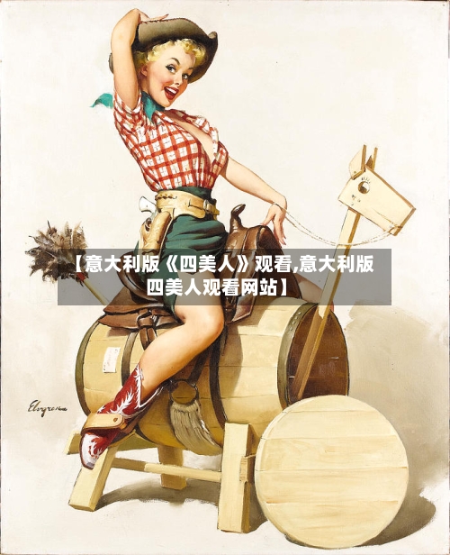 【意大利版《四美人》观看,意大利版四美人观看网站】