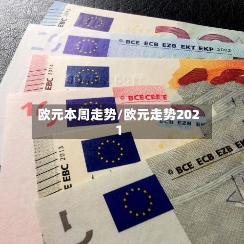 欧元本周走势/欧元走势2021-第3张图片