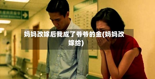 妈妈改嫁后我成了爷爷的金(妈妈改嫁给)
