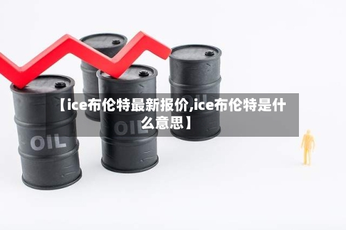 【ice布伦特最新报价,ice布伦特是什么意思】