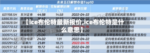 【ice布伦特最新报价,ice布伦特是什么意思】-第2张图片