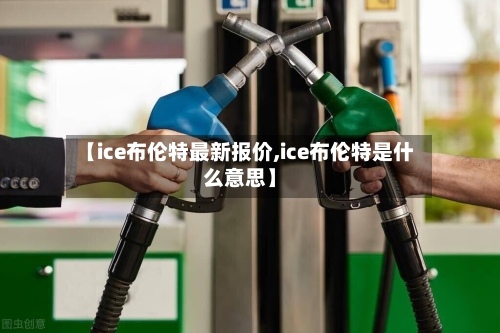 【ice布伦特最新报价,ice布伦特是什么意思】-第3张图片