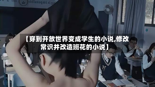 【穿到开放世界变成学生的小说,修改常识并改造班花的小说】-第2张图片