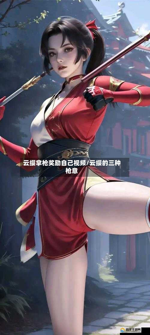 云缨拿枪奖励自己视频/云缨的三种枪意