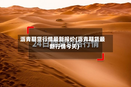 沥青期货行情最新报价(沥青期货最新行情今天)