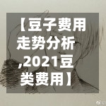 【豆子费用走势分析,2021豆类费用】