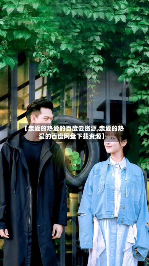 【亲爱的热爱的百度云资源,亲爱的热爱的百度网盘下载资源】
