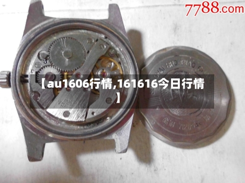 【au1606行情,161616今日行情】