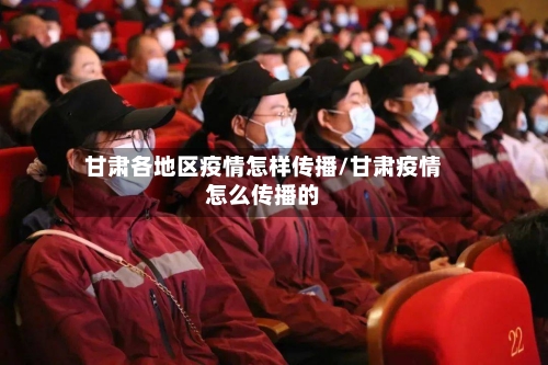 甘肃各地区疫情怎样传播/甘肃疫情怎么传播的