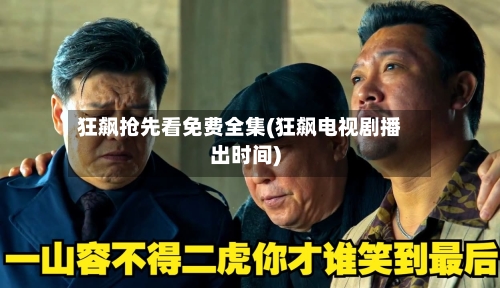 狂飙抢先看免费全集(狂飙电视剧播出时间)-第2张图片