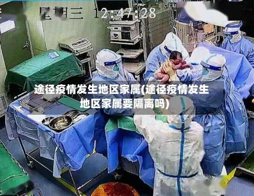 途径疫情发生地区家属(途径疫情发生地区家属要隔离吗)