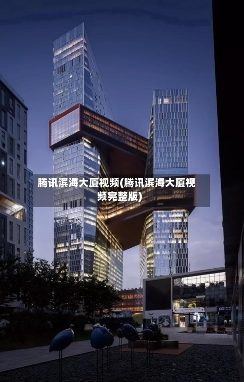 腾讯滨海大厦视频(腾讯滨海大厦视频完整版)