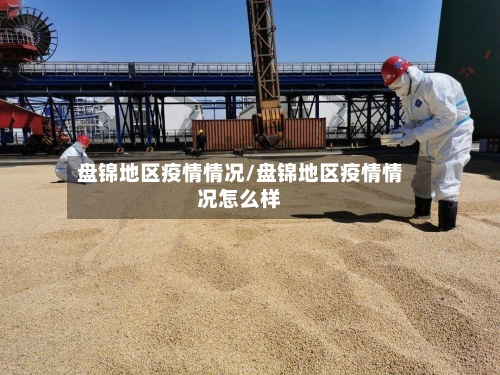 盘锦地区疫情情况/盘锦地区疫情情况怎么样